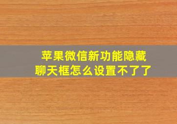 苹果微信新功能隐藏聊天框怎么设置不了了