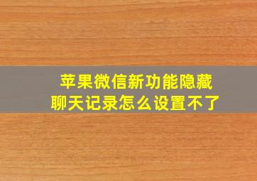 苹果微信新功能隐藏聊天记录怎么设置不了