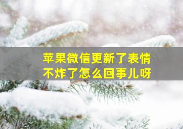 苹果微信更新了表情不炸了怎么回事儿呀