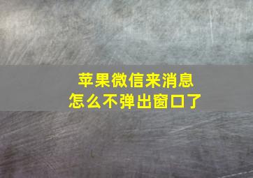 苹果微信来消息怎么不弹出窗口了