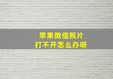 苹果微信照片打不开怎么办呀