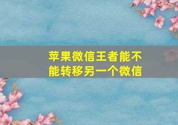 苹果微信王者能不能转移另一个微信