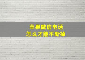 苹果微信电话怎么才能不断掉