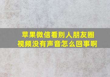 苹果微信看别人朋友圈视频没有声音怎么回事啊