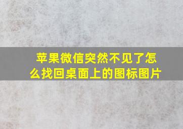 苹果微信突然不见了怎么找回桌面上的图标图片