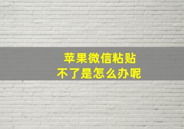 苹果微信粘贴不了是怎么办呢