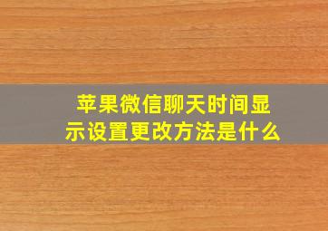 苹果微信聊天时间显示设置更改方法是什么