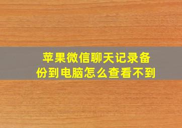 苹果微信聊天记录备份到电脑怎么查看不到