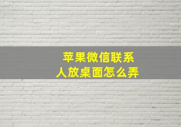 苹果微信联系人放桌面怎么弄