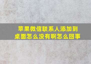 苹果微信联系人添加到桌面怎么没有啊怎么回事