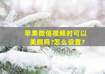 苹果微信视频时可以美颜吗?怎么设置?