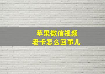 苹果微信视频老卡怎么回事儿