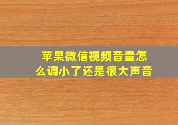 苹果微信视频音量怎么调小了还是很大声音