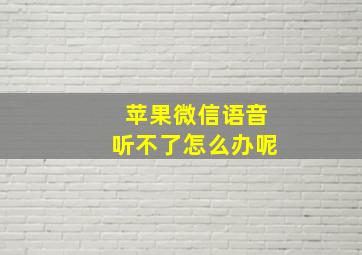 苹果微信语音听不了怎么办呢