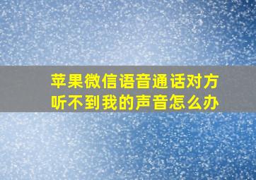 苹果微信语音通话对方听不到我的声音怎么办