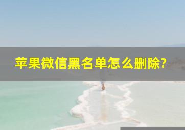 苹果微信黑名单怎么删除?