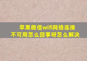 苹果微信wifi网络连接不可用怎么回事呀怎么解决