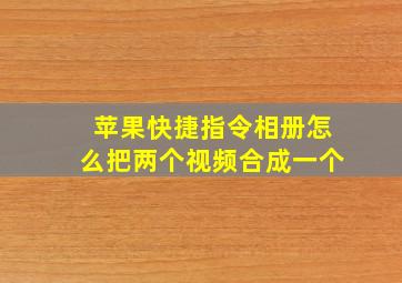 苹果快捷指令相册怎么把两个视频合成一个