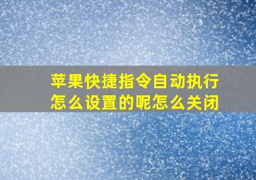 苹果快捷指令自动执行怎么设置的呢怎么关闭