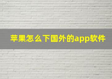 苹果怎么下国外的app软件