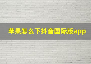 苹果怎么下抖音国际版app