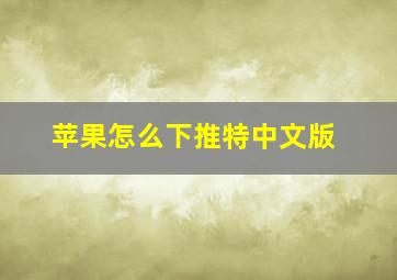 苹果怎么下推特中文版