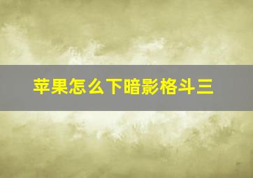 苹果怎么下暗影格斗三