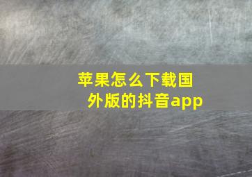 苹果怎么下载国外版的抖音app