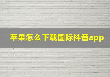 苹果怎么下载国际抖音app