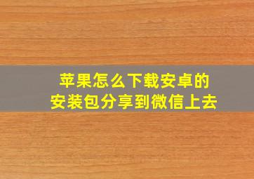 苹果怎么下载安卓的安装包分享到微信上去