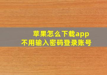 苹果怎么下载app不用输入密码登录账号