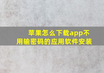 苹果怎么下载app不用输密码的应用软件安装