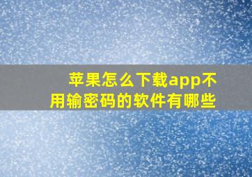 苹果怎么下载app不用输密码的软件有哪些