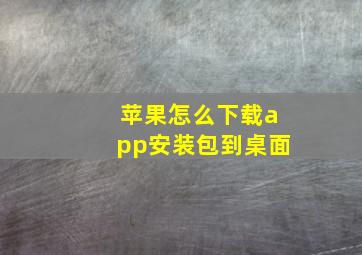 苹果怎么下载app安装包到桌面