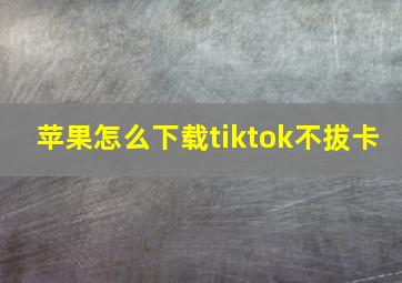 苹果怎么下载tiktok不拔卡