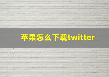 苹果怎么下载twitter