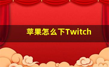 苹果怎么下Twitch