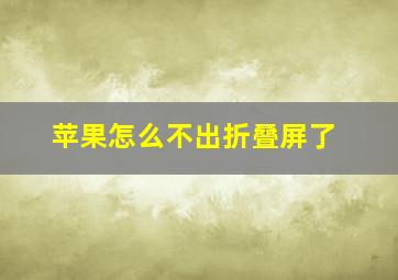 苹果怎么不出折叠屏了