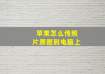 苹果怎么传照片原图到电脑上