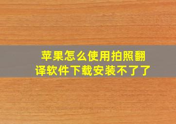 苹果怎么使用拍照翻译软件下载安装不了了