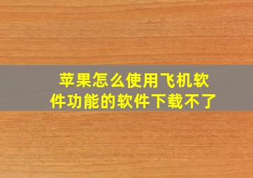 苹果怎么使用飞机软件功能的软件下载不了