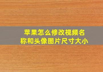 苹果怎么修改视频名称和头像图片尺寸大小