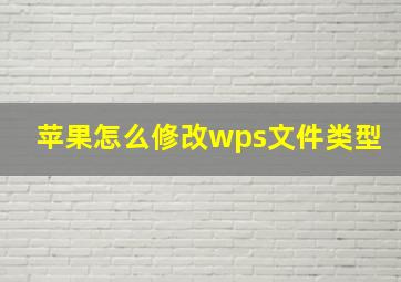 苹果怎么修改wps文件类型