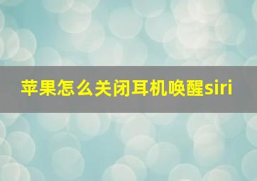 苹果怎么关闭耳机唤醒siri