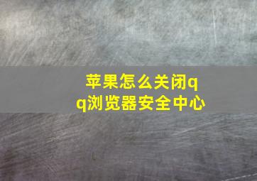 苹果怎么关闭qq浏览器安全中心