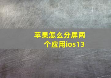 苹果怎么分屏两个应用ios13