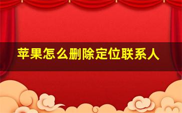 苹果怎么删除定位联系人