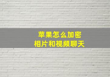 苹果怎么加密相片和视频聊天