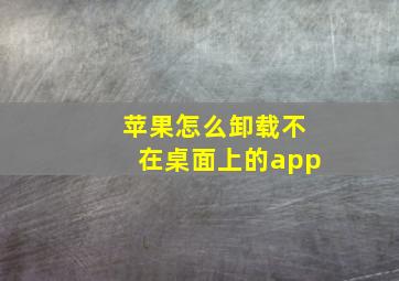 苹果怎么卸载不在桌面上的app