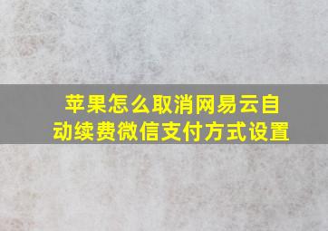 苹果怎么取消网易云自动续费微信支付方式设置